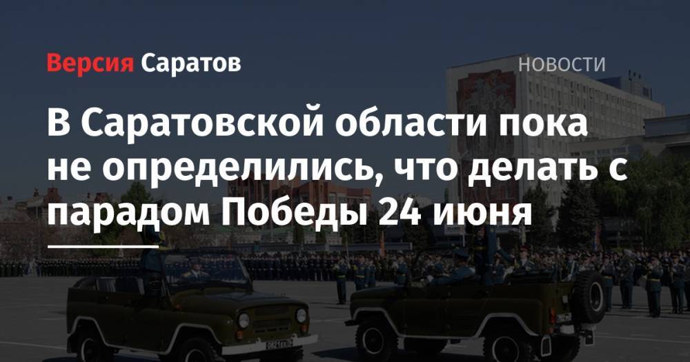 В Саратовской области пока не определились, что делать с парадом Победы 24 июня
