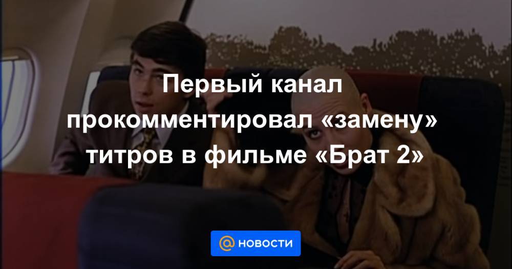 Первый канал прокомментировал «замену» титров в фильме «Брат 2»
