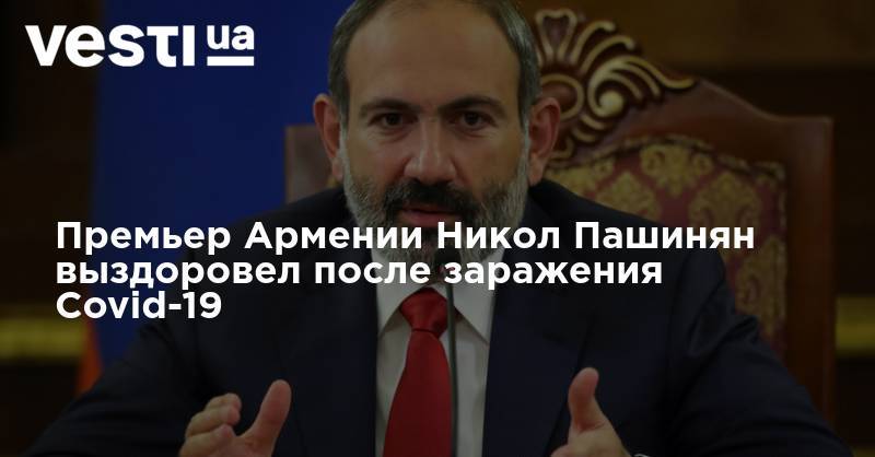 Премьер Армении Никол Пашинян выздоровел после заражения Covid-19