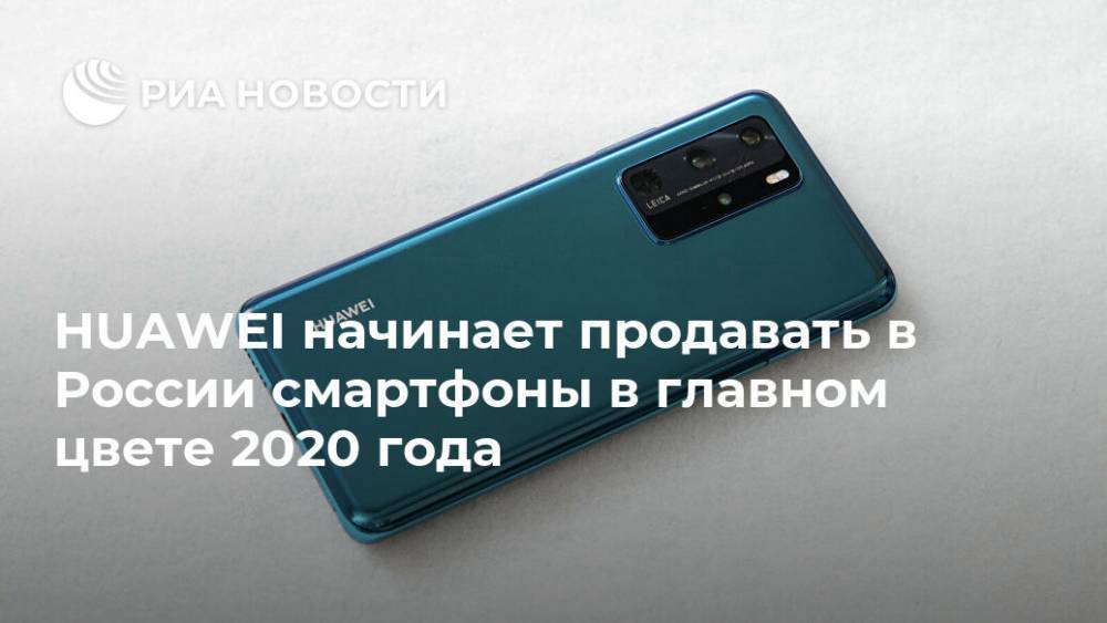 HUAWEI начинает продавать в России смартфоны в главном цвете 2020 года