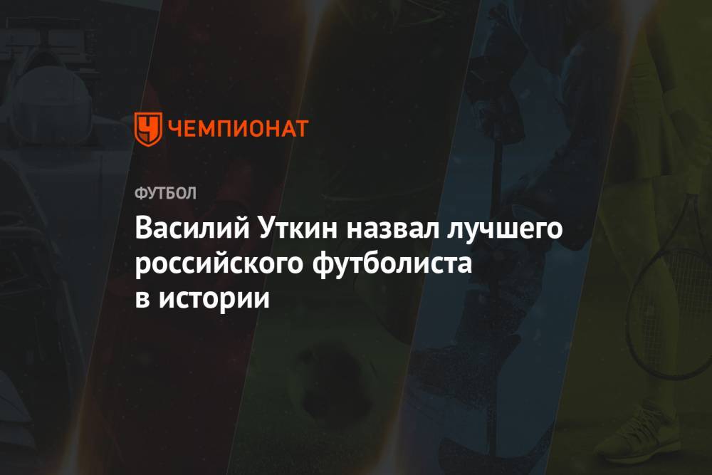 Василий Уткин назвал лучшего российского футболиста в истории