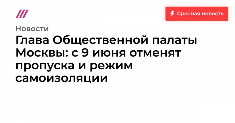 Глава Общественной палаты Москвы: с 9 июня отменят пропуска и режим самоизоляции