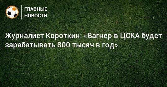 Журналист Короткин: «Вагнер в ЦСКА будет зарабатывать 800 тысяч в год»
