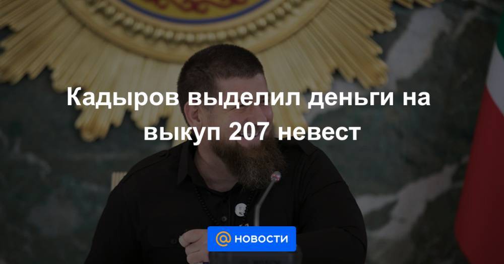 Кадыров выделил деньги на выкуп 207 невест