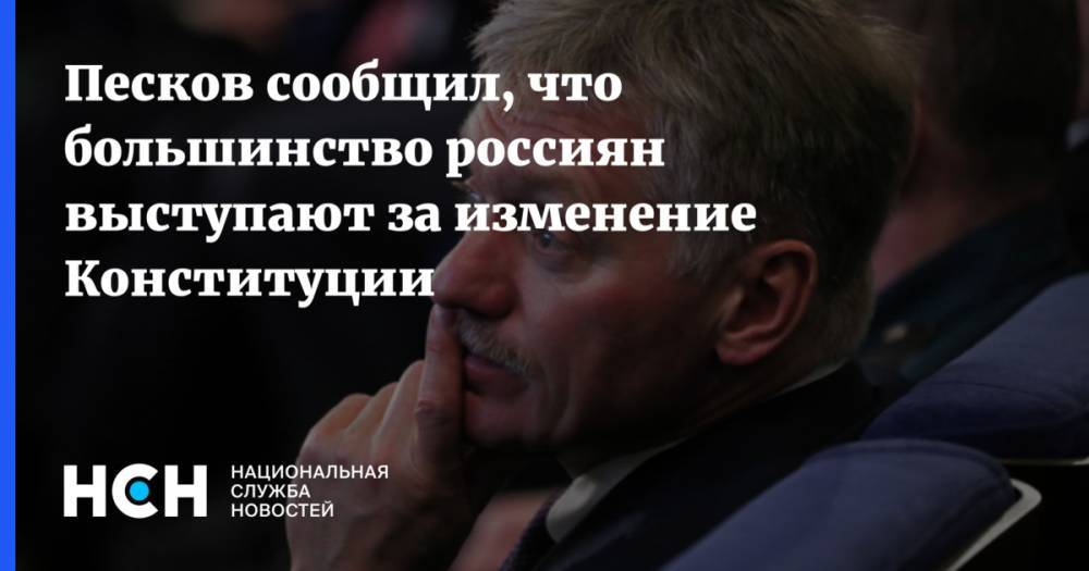 Песков сообщил, что большинство россиян выступают за изменение Конституции