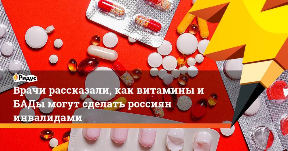 Врачи рассказали, как витамины иБАДы могут сделать россиян инвалидами