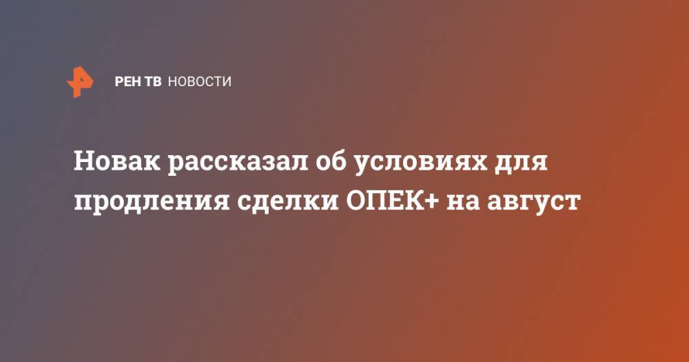 Новак рассказал об условиях для продления сделки ОПЕК+ на август