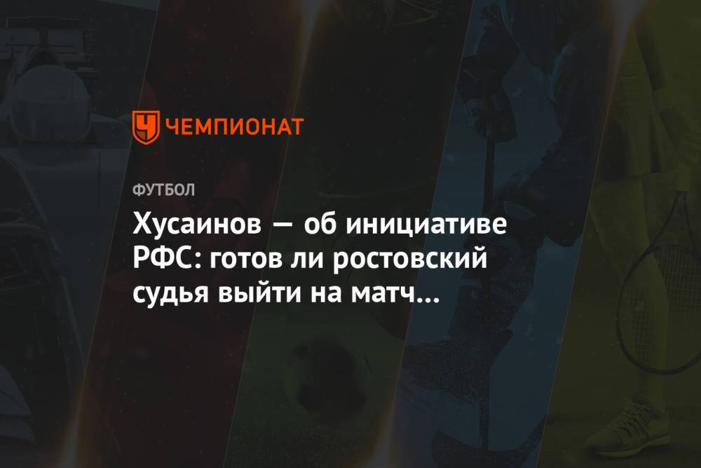 Хусаинов — об инициативе РФС: готов ли ростовский судья выйти на матч с «Зенитом»?