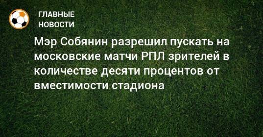 Мэр Собянин разрешил пускать на московские матчи РПЛ зрителей в количестве десяти процентов от вместимости стадиона