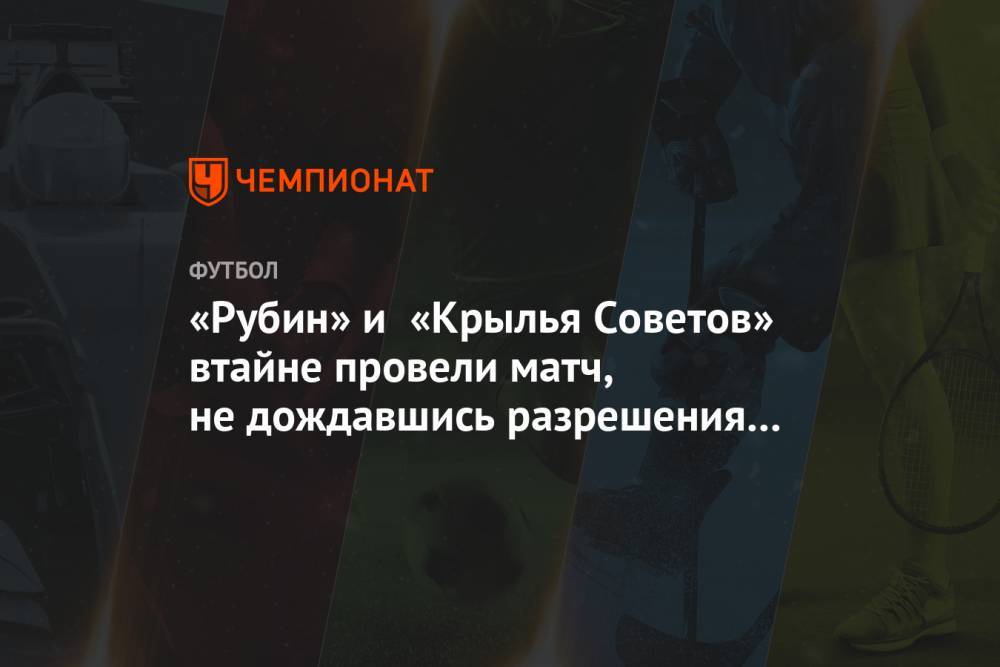 «Рубин» и «Крылья Советов» втайне провели матч, не дождавшись разрешения властей