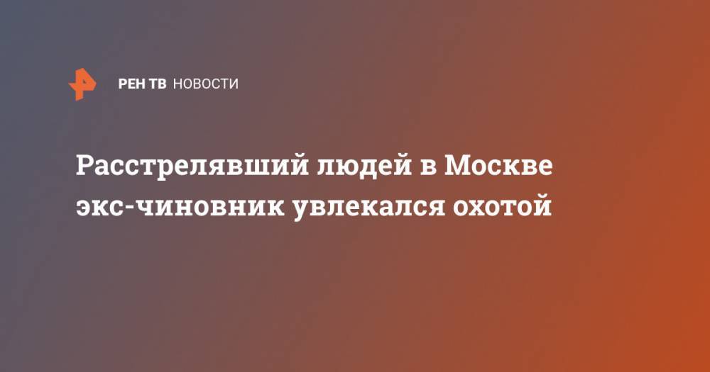 Расстрелявший людей в Москве экс-чиновник увлекался охотой