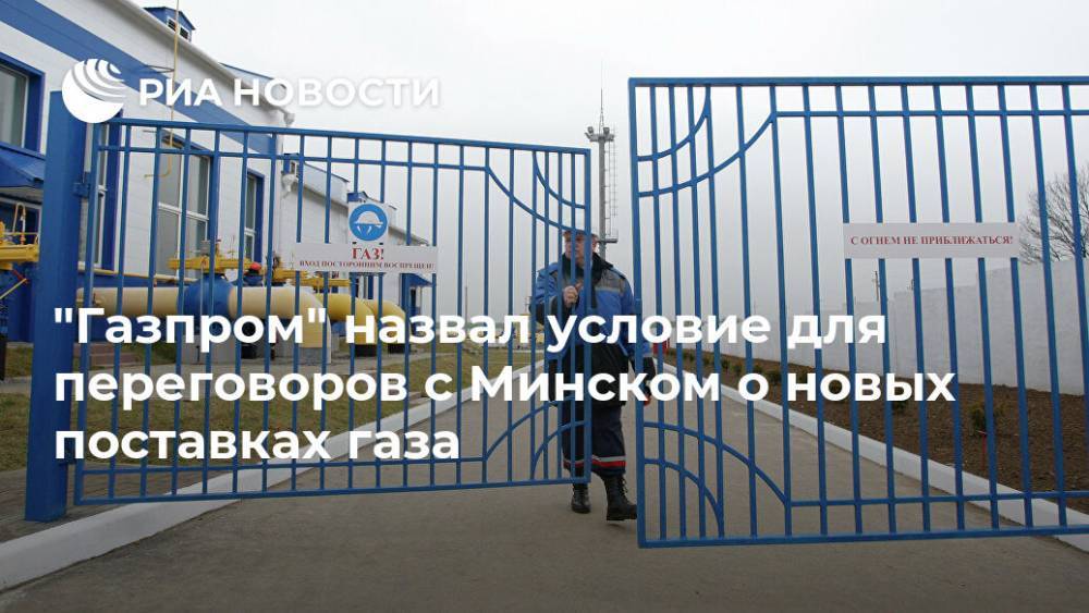 "Газпром" назвал условие для переговоров с Минском о новых поставках газа