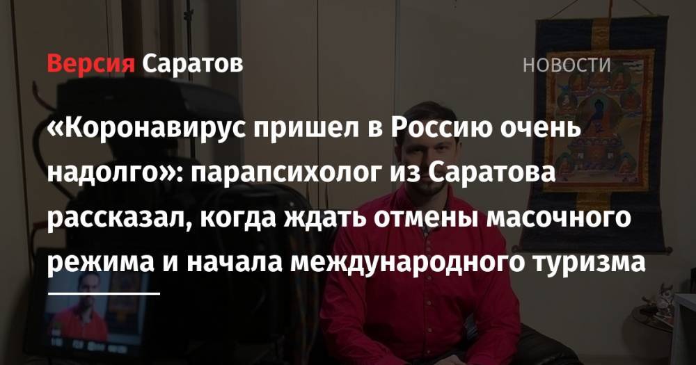 «Коронавирус пришел в Россию очень надолго»: парапсихолог из Саратова рассказал, когда ждать отмены масочного режима и начала международного туризма