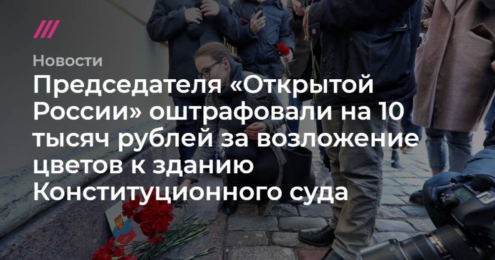 Председателя «Открытой России» оштрафовали на 10 тысяч рублей за возложение цветов к зданию Конституционного суда