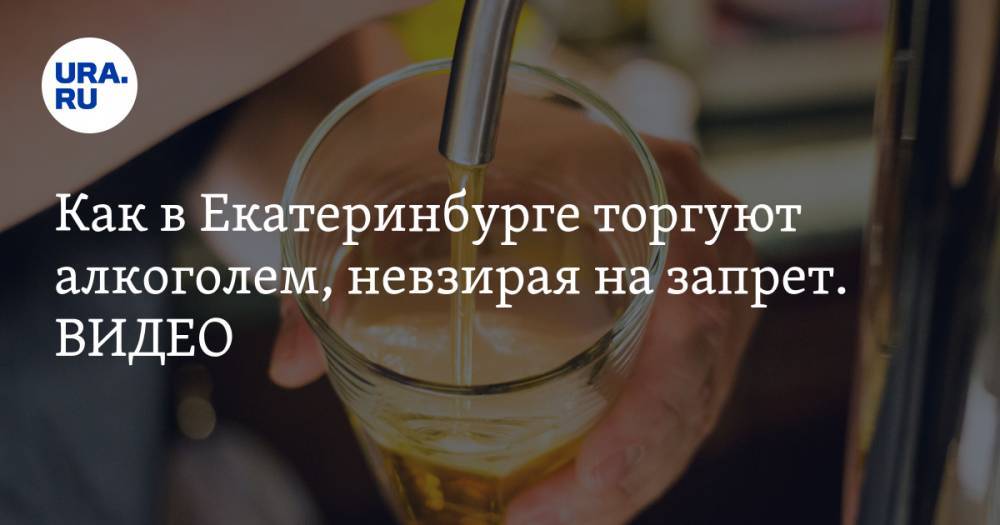Как в Екатеринбурге торгуют алкоголем, невзирая на запрет. ВИДЕО