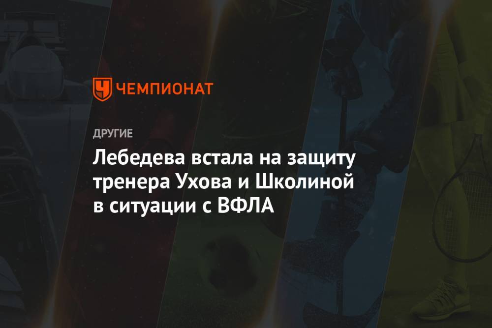 Лебедева встала на защиту тренера Ухова и Школиной в ситуации с ВФЛА