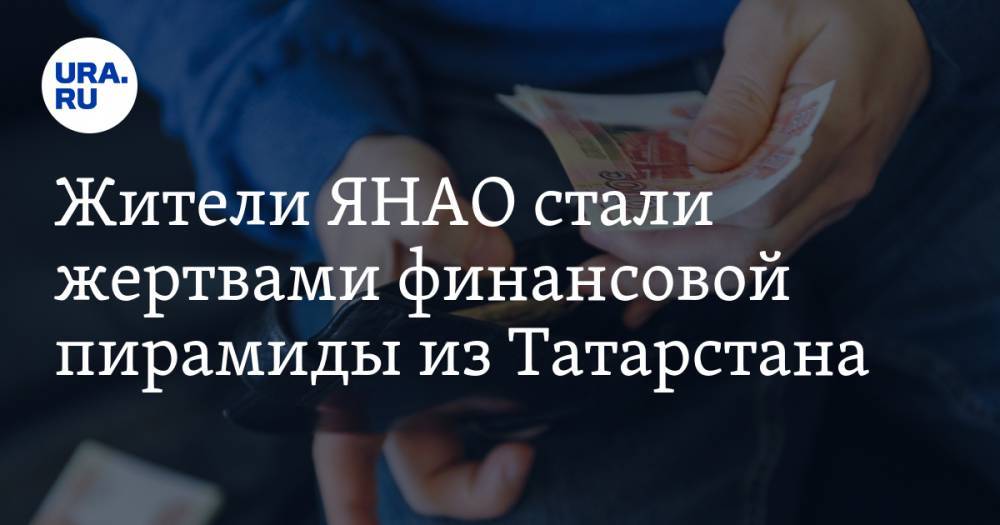 Жители ЯНАО стали жертвами финансовой пирамиды из Татарстана