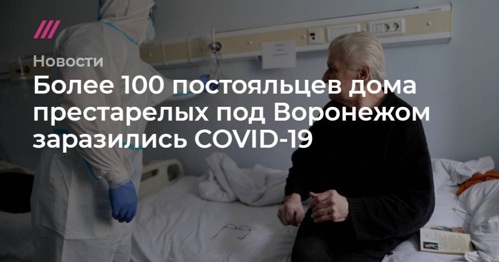 Более 100 постояльцев дома престарелых под Воронежом заразились COVID-19