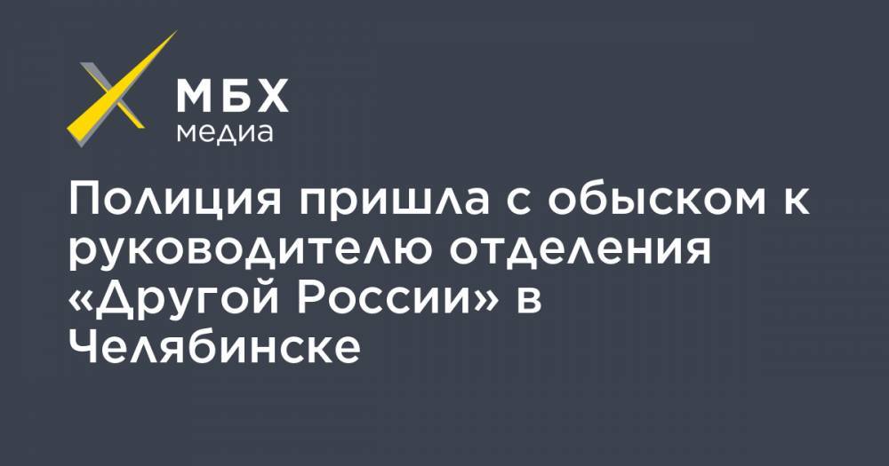 Полиция пришла с обыском к руководителю отделения «Другой России» в Челябинске