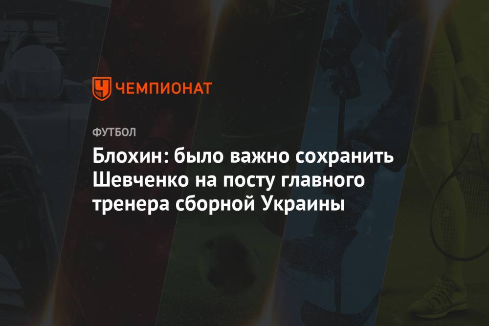 Блохин: было важно сохранить Шевченко на посту главного тренера сборной Украины