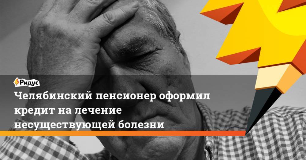 Челябинский пенсионер оформил кредит на лечение несуществующей болезни