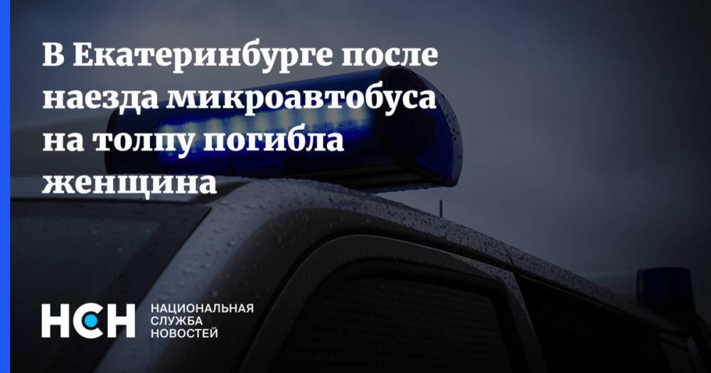 В Екатеринбурге после наезда микроавтобуса на толпу погибла женщина