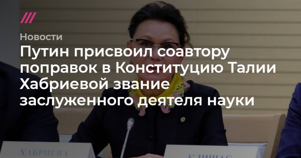 Путин присвоил соавтору поправок в Конституцию Талии Хабриевой звание заслуженного деятеля науки