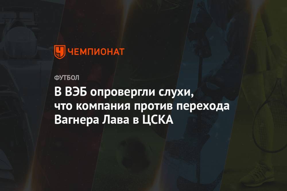 В ВЭБ опровергли слухи, что компания против перехода Вагнера Лава в ЦСКА