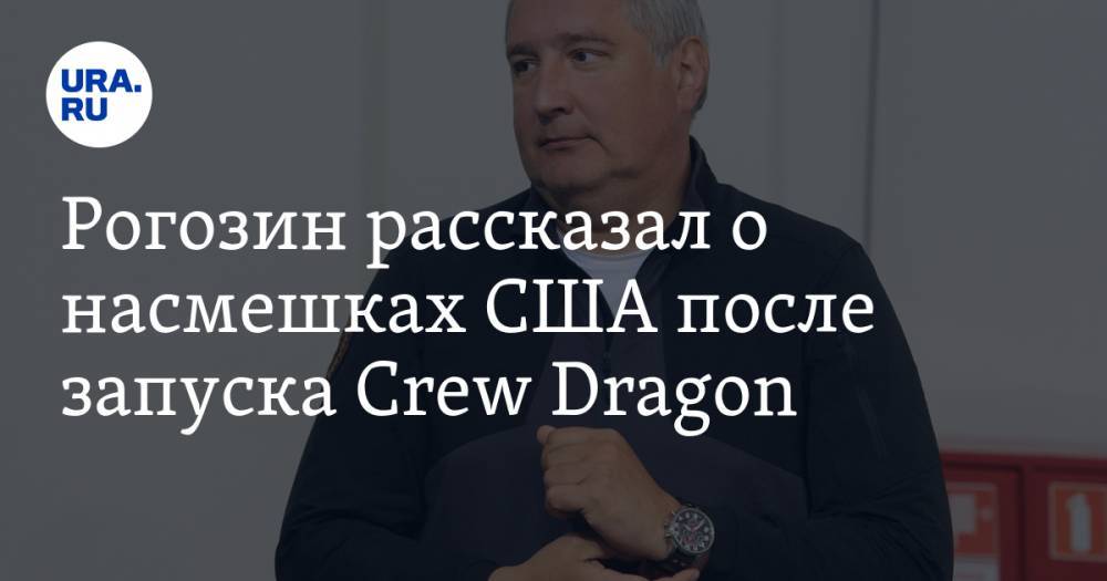 Рогозин рассказал о насмешках США после запуска Crew Dragon