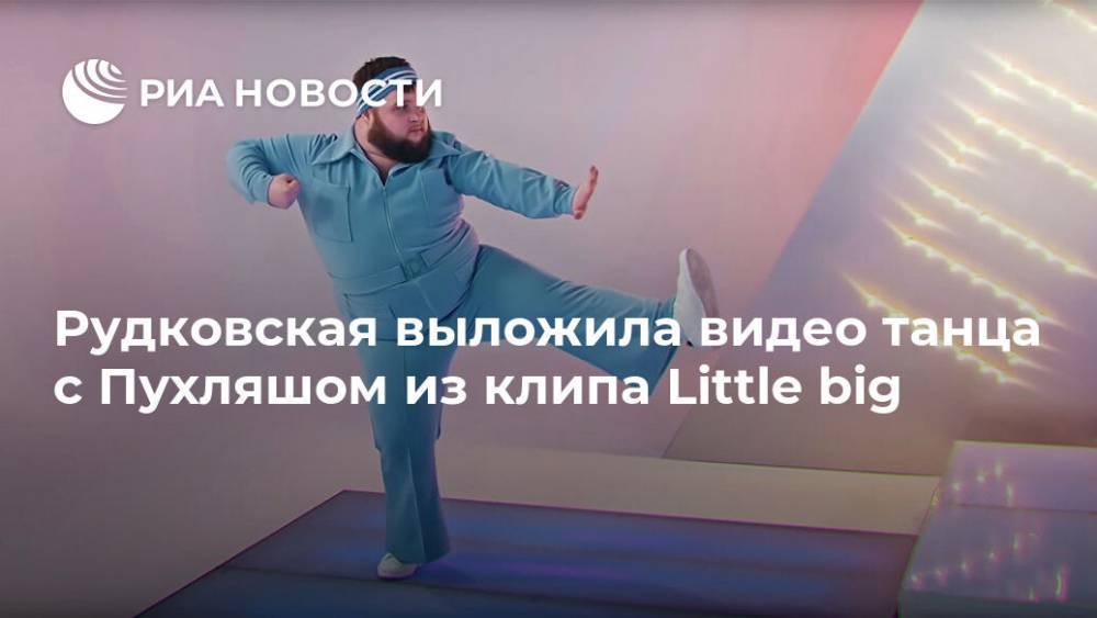 Рудковская выложила видео танца с Пухляшом из клипа Little big