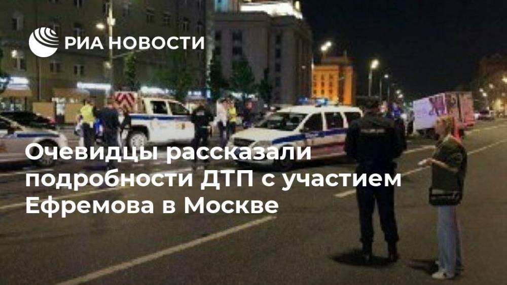 Очевидцы рассказали подробности ДТП с участием Ефремова в Москве