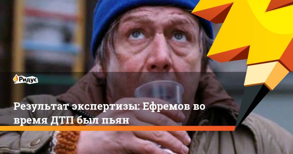 Результат экспертизы: Ефремов во время ДТП был пьян