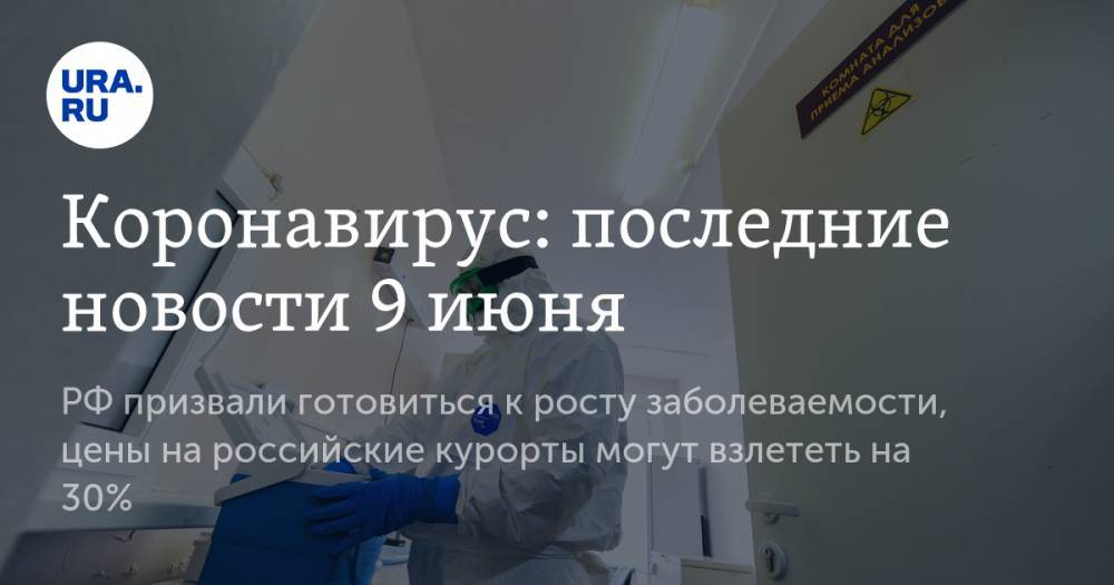 Коронавирус: последние новости 9 июня. РФ призвали готовиться к росту заболеваемости, цены на российские курорты могут взлететь на 30%
