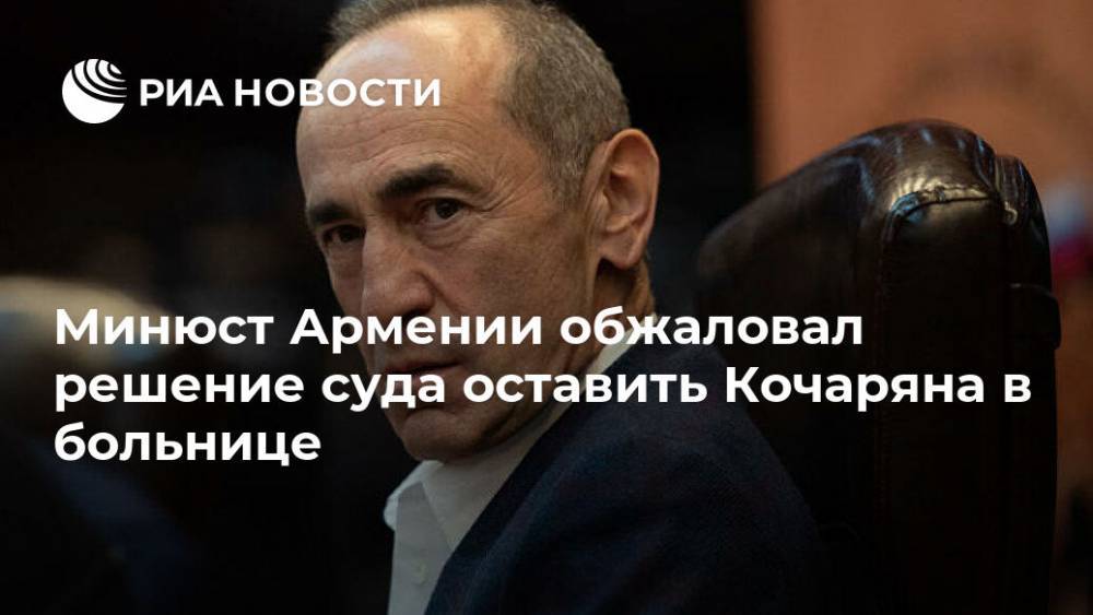 Минюст Армении обжаловал решение суда оставить Кочаряна в больнице