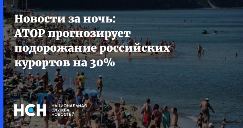 Новости за ночь: АТОР прогнозирует подорожание российских курортов на 30%