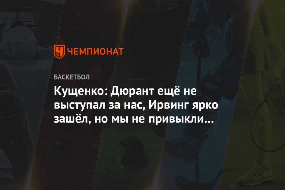 Кущенко: Дюрант ещё не выступал за нас, Ирвинг ярко зашёл, но мы не привыкли с ним играть