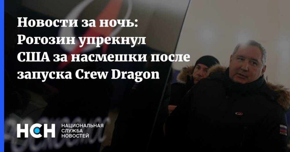 Новости за ночь: Рогозин упрекнул США за насмешки после запуска Crew Dragon