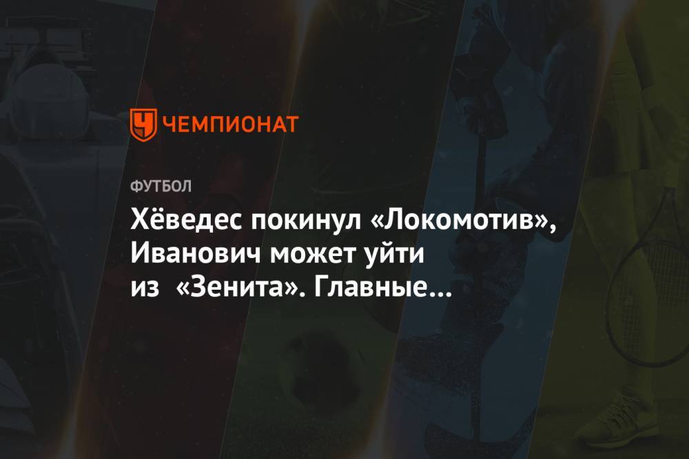 Хёведес покинул «Локомотив», Иванович может уйти из «Зенита». Главные новости к утру