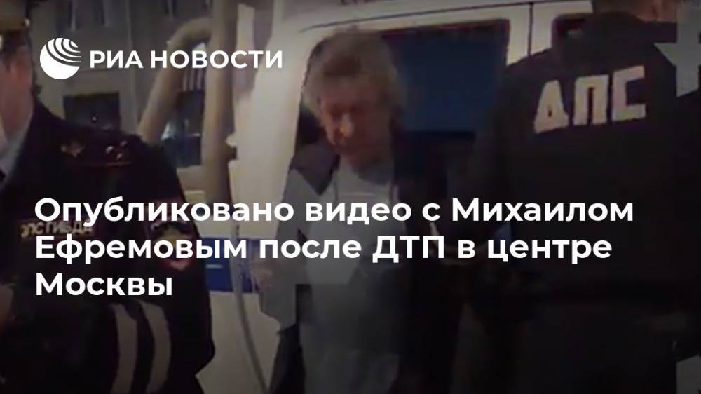 Опубликовано видео с Михаилом Ефремовым после ДТП в центре Москвы