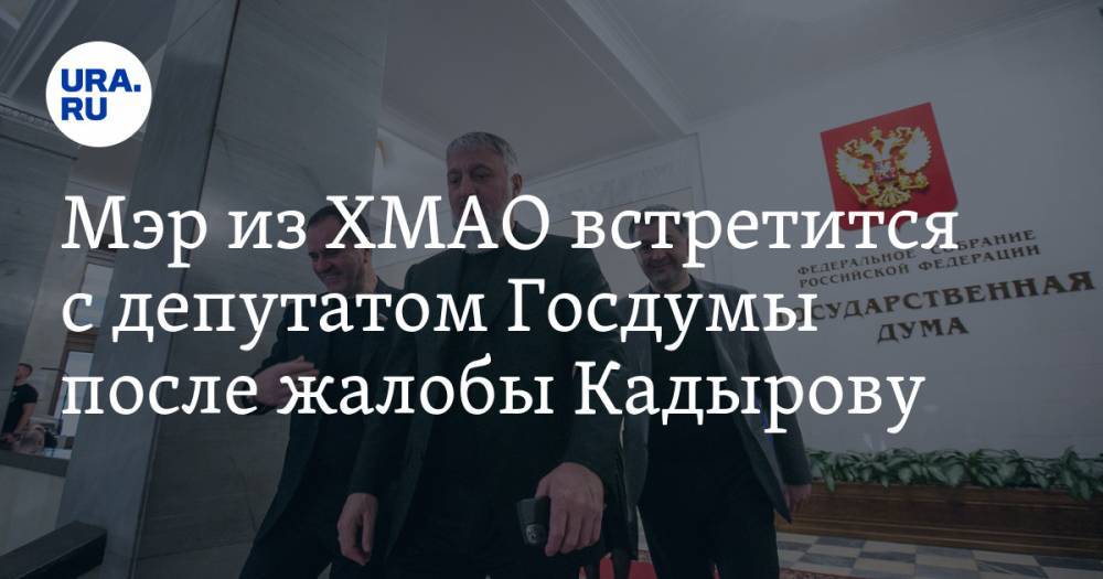 Мэр из ХМАО встретится с депутатом Госдумы после жалобы Кадырову