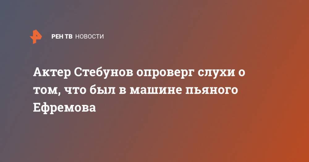 Актер Стебунов опроверг слухи о том, что был в машине пьяного Ефремова