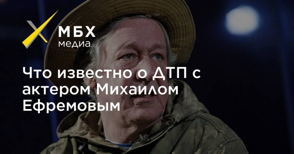 Что известно о ДТП с актером Михаилом Ефремовым