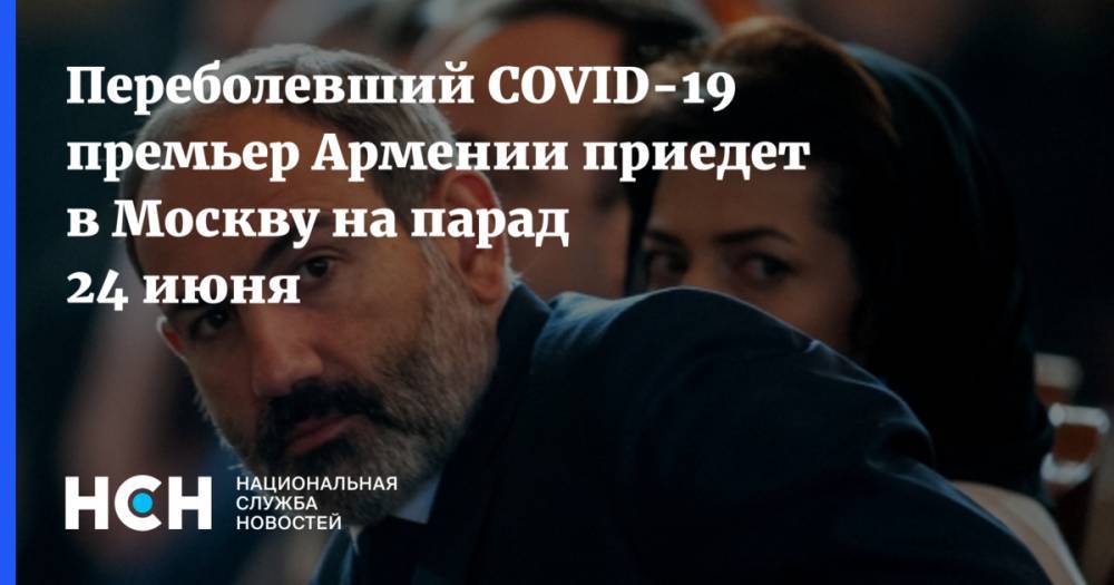 Переболевший COVID-19 премьер Армении приедет в Москву на парад 24 июня