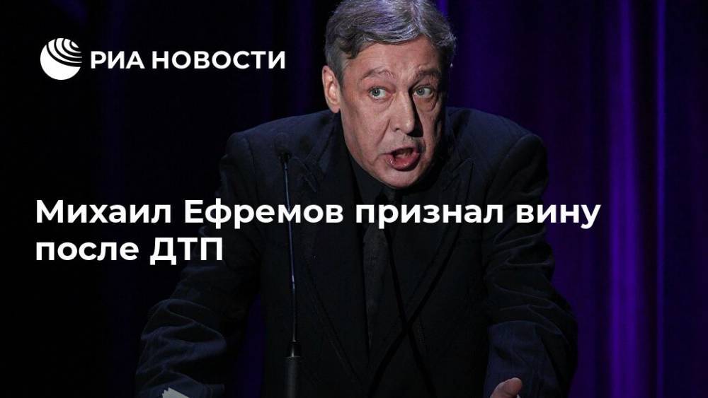 Михаил Ефремов признал вину после ДТП