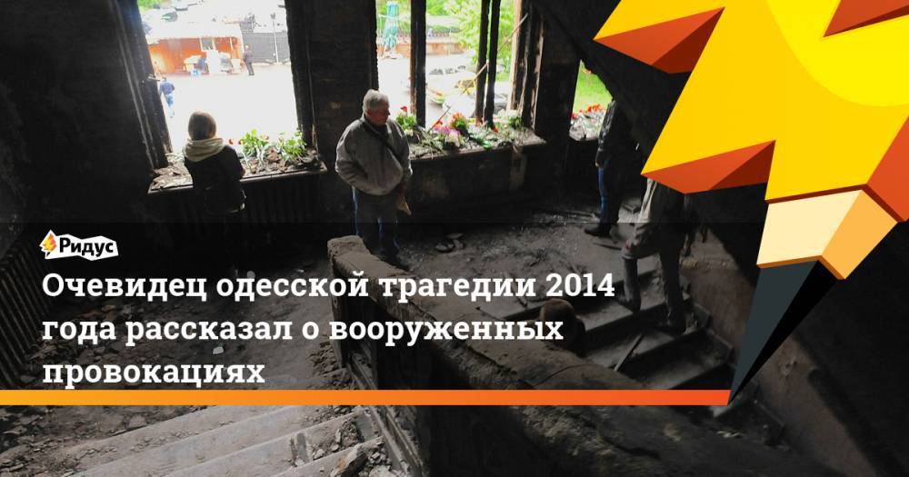 Очевидец одесской трагедии 2014 года рассказал о вооруженных провокациях