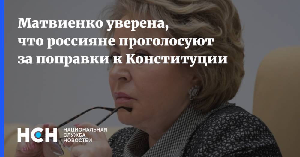 Матвиенко уверена, что россияне проголосуют за поправки к Конституции