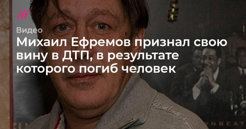 Михаил Ефремов признал свою вину в ДТП, в результате которого погиб человек