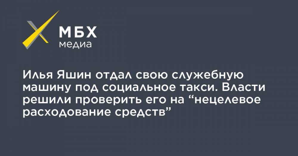 Илья Яшин отдал свою служебную машину под социальное такси. Власти решили проверить его на “нецелевое расходование средств”