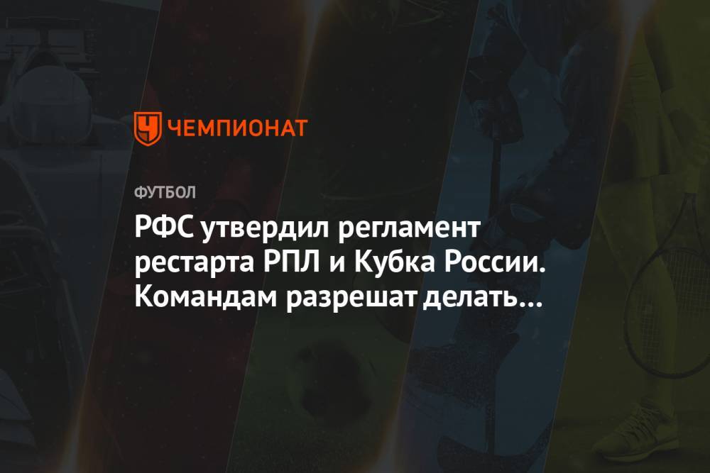 РФС утвердил регламент рестарта РПЛ и Кубка России. Командам разрешат делать по 5 замен