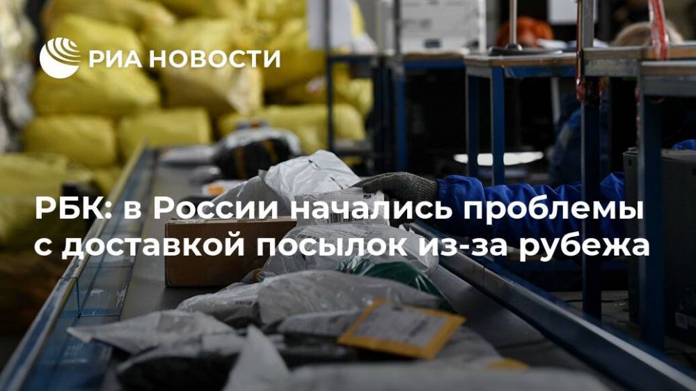 РБК: в России начались проблемы с доставкой посылок из-за рубежа
